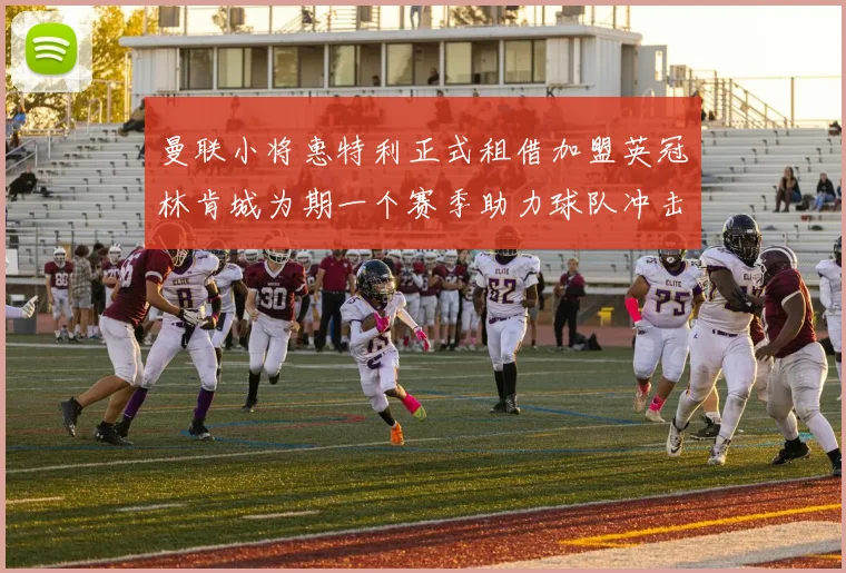 曼联小将惠特利正式租借加盟英冠林肯城为期一个赛季助力球队冲击升级