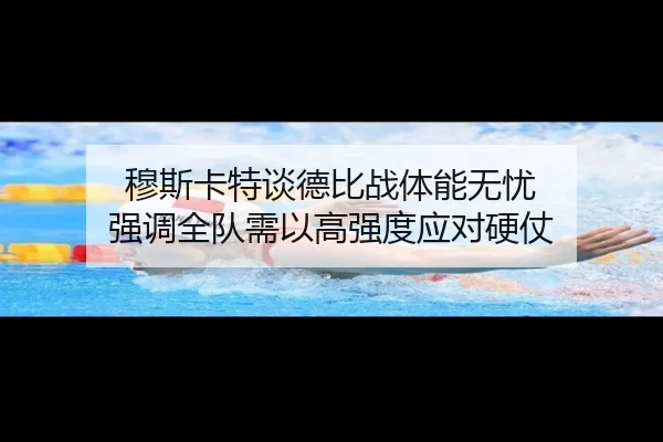 穆斯卡特谈德比战体能无忧 强调全队需以高强度应对硬仗