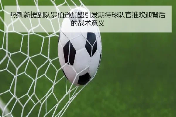 热刺新援到队罗伯逊加盟引发期待球队官推欢迎背后的战术意义